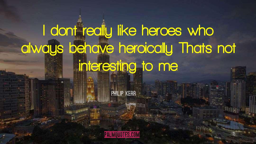 Philip Kerr Quotes: I don't really like heroes