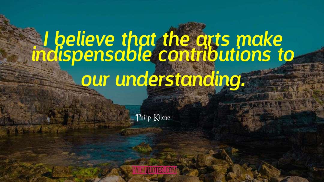 Philip Kitcher Quotes: I believe that the arts