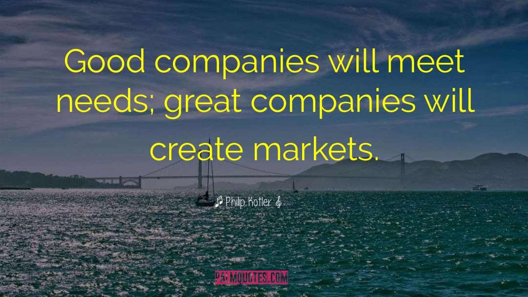 Philip Kotler Quotes: Good companies will meet needs;