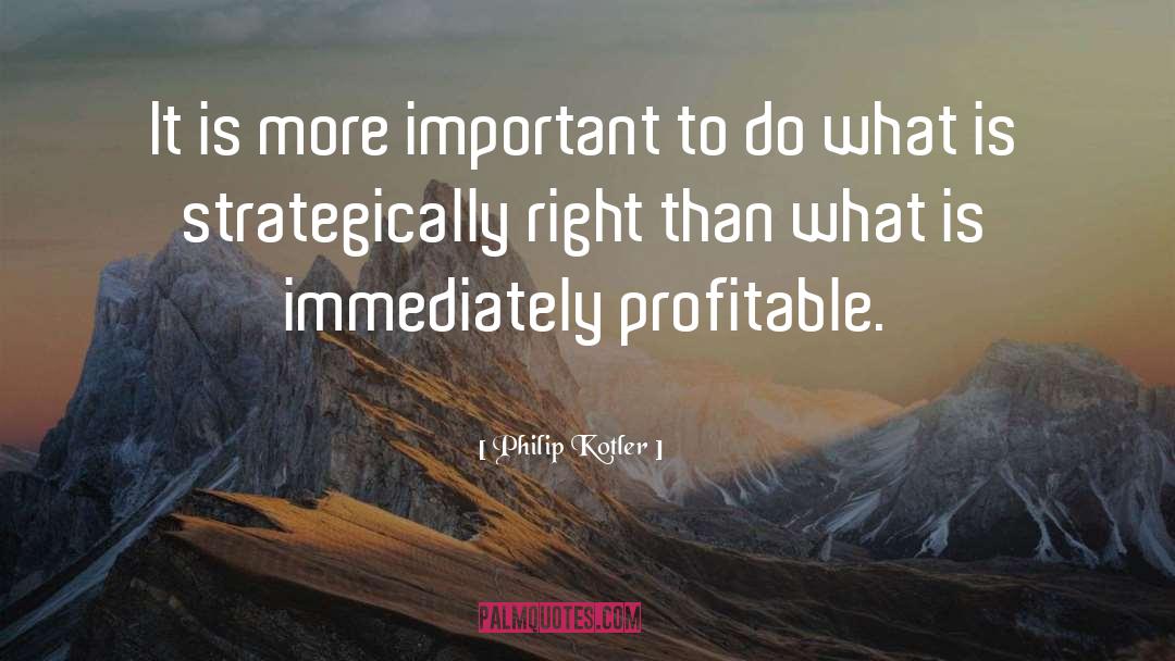 Philip Kotler Quotes: It is more important to