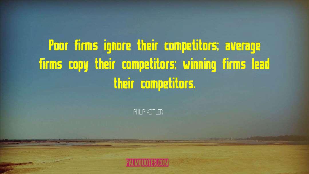 Philip Kotler Quotes: Poor firms ignore their competitors;
