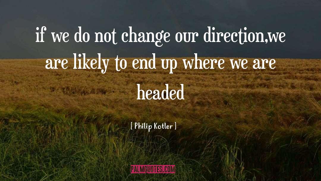 Philip Kotler Quotes: if we do not change
