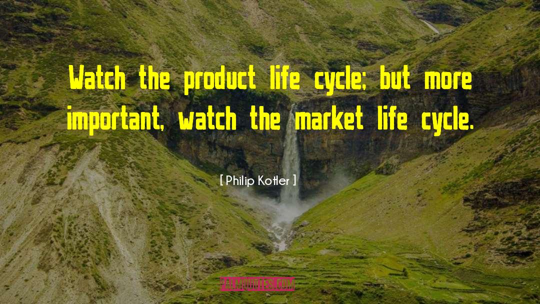 Philip Kotler Quotes: Watch the product life cycle;