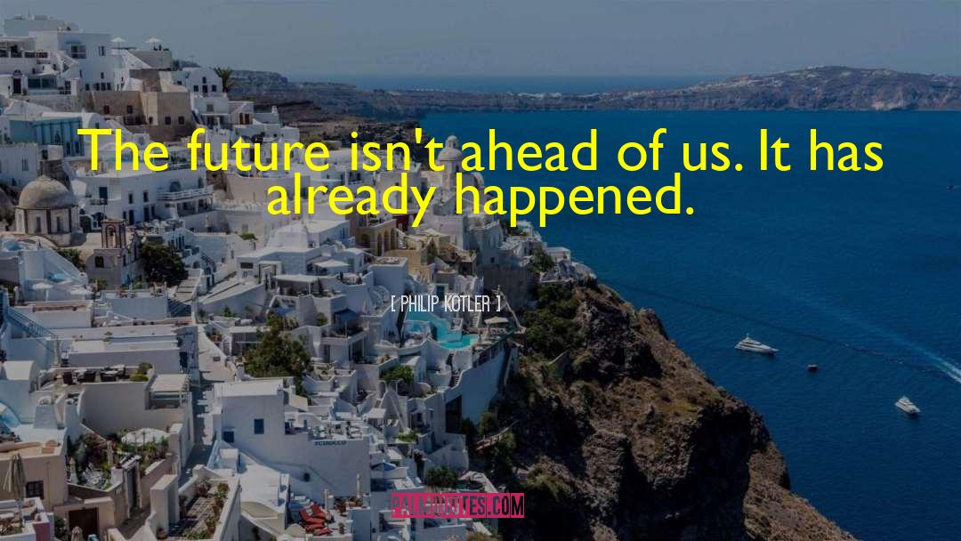 Philip Kotler Quotes: The future isn't ahead of