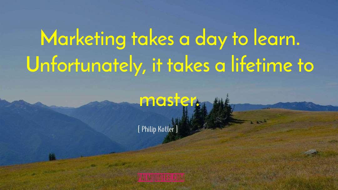 Philip Kotler Quotes: Marketing takes a day to
