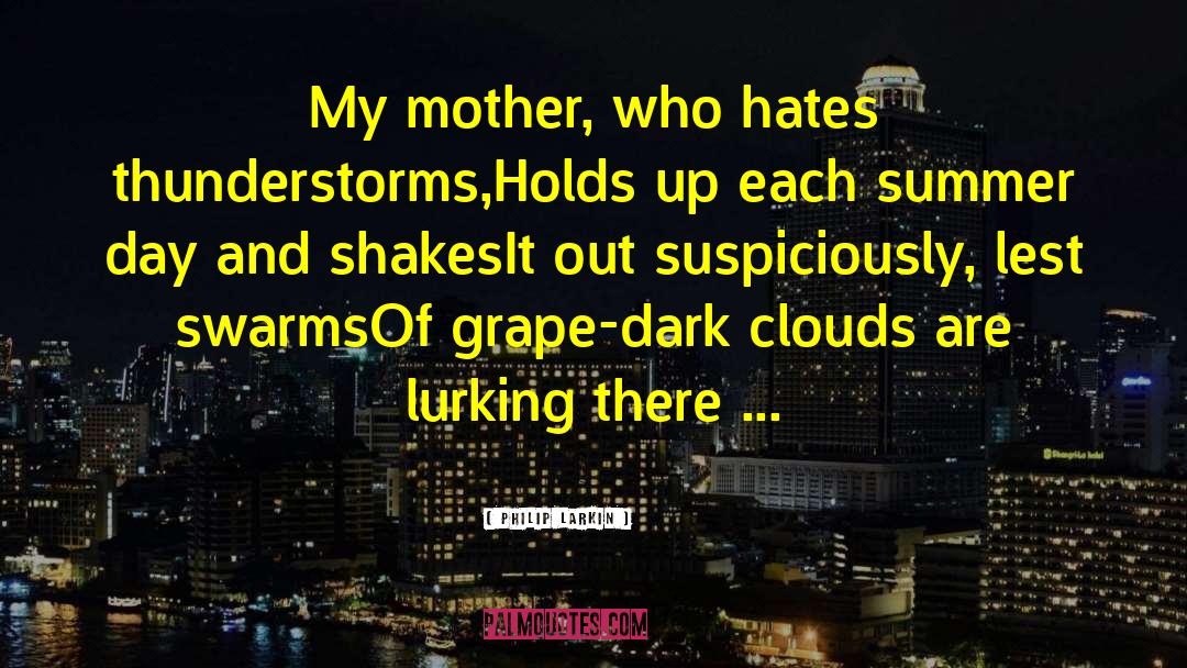 Philip Larkin Quotes: My mother, who hates thunderstorms,<br>Holds