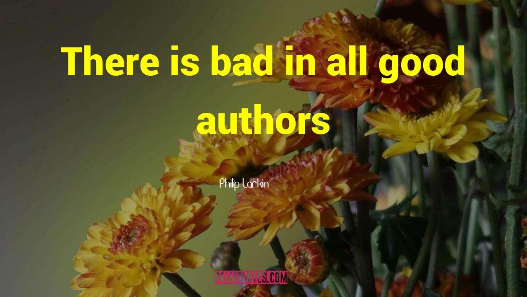 Philip Larkin Quotes: There is bad in all