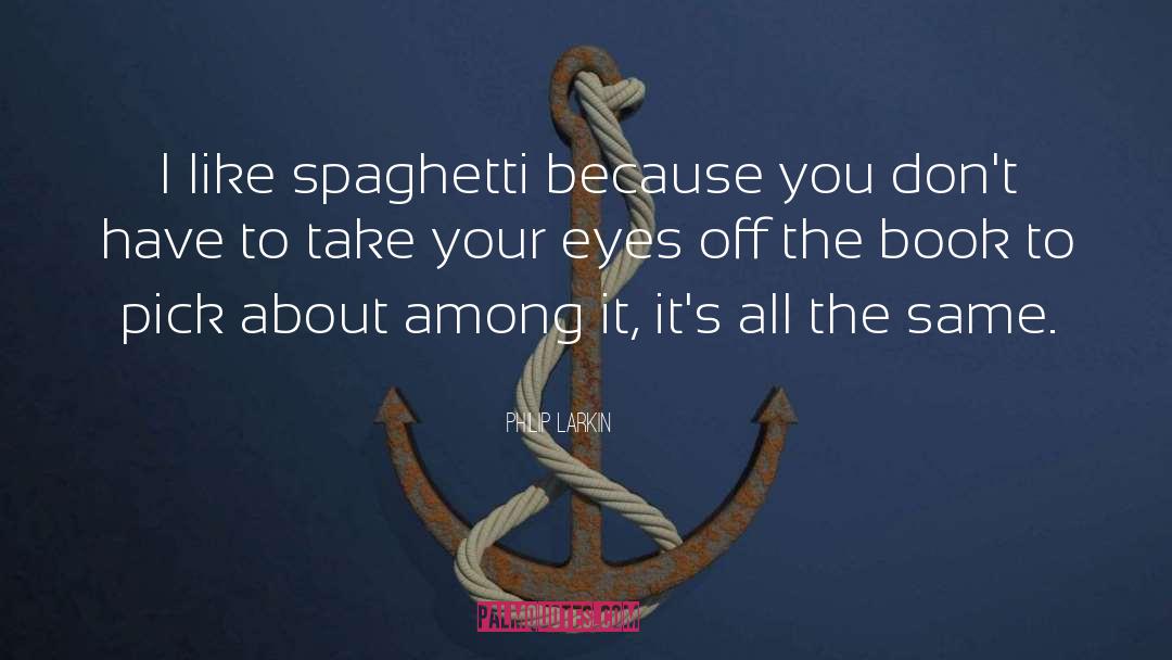 Philip Larkin Quotes: I like spaghetti because you