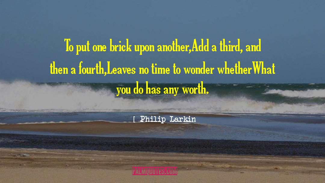 Philip Larkin Quotes: To put one brick upon