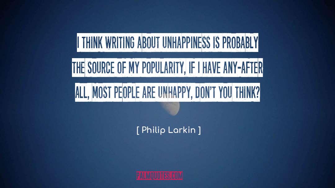 Philip Larkin Quotes: I think writing about unhappiness