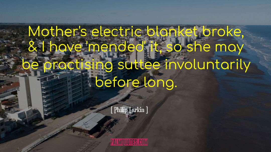 Philip Larkin Quotes: Mother's electric blanket broke, &