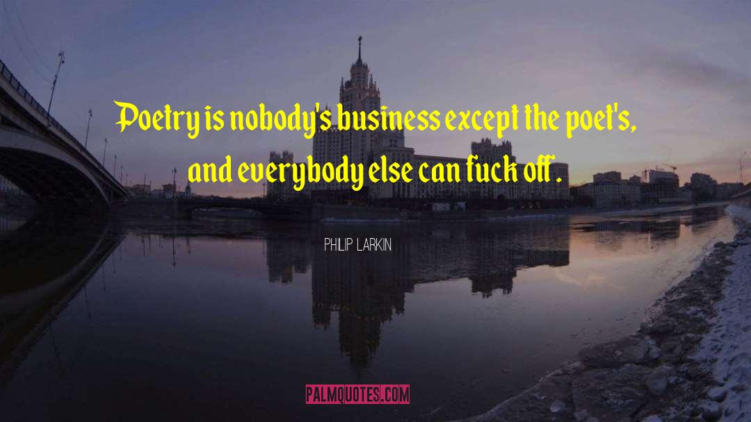 Philip Larkin Quotes: Poetry is nobody's business except