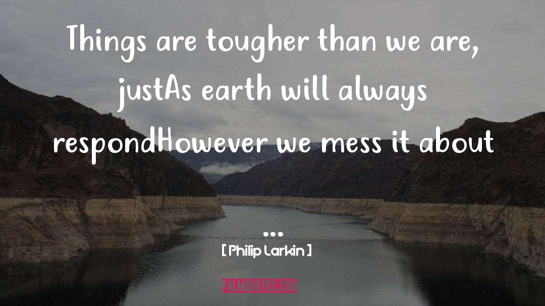 Philip Larkin Quotes: Things are tougher than we