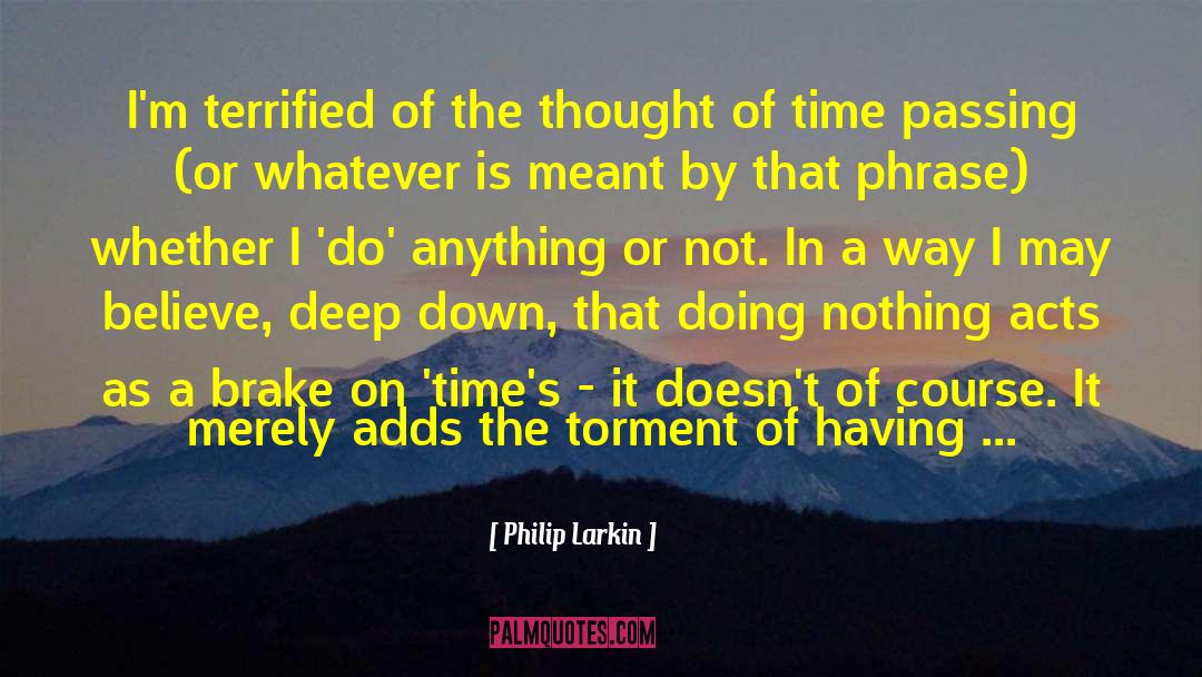 Philip Larkin Quotes: I'm terrified of the thought