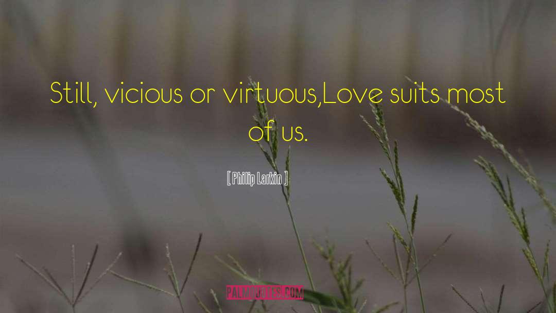 Philip Larkin Quotes: Still, vicious or virtuous,<br>Love suits