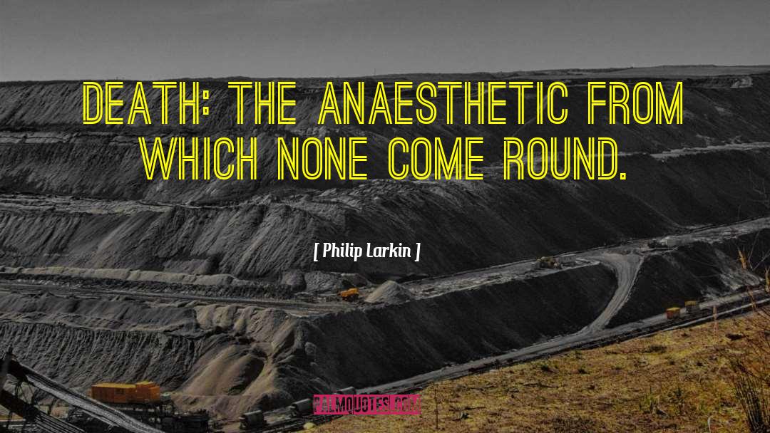 Philip Larkin Quotes: Death: the anaesthetic from which