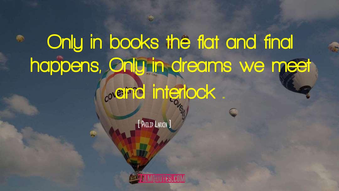 Philip Larkin Quotes: Only in books the flat