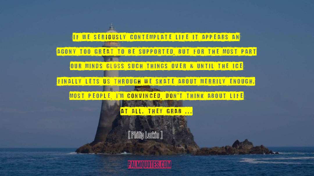 Philip Larkin Quotes: If we seriously contemplate life