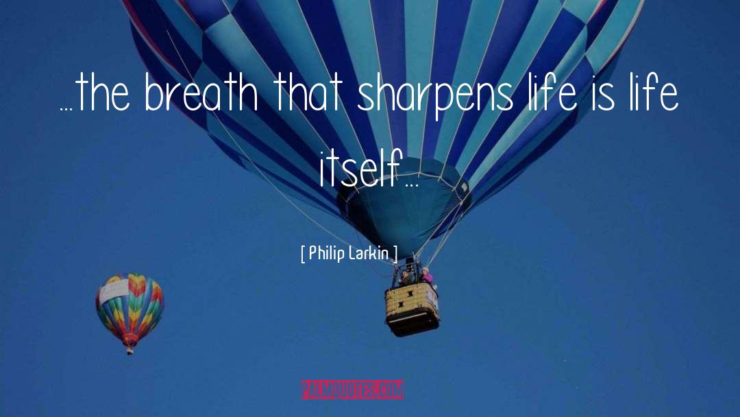 Philip Larkin Quotes: ...the breath that sharpens life