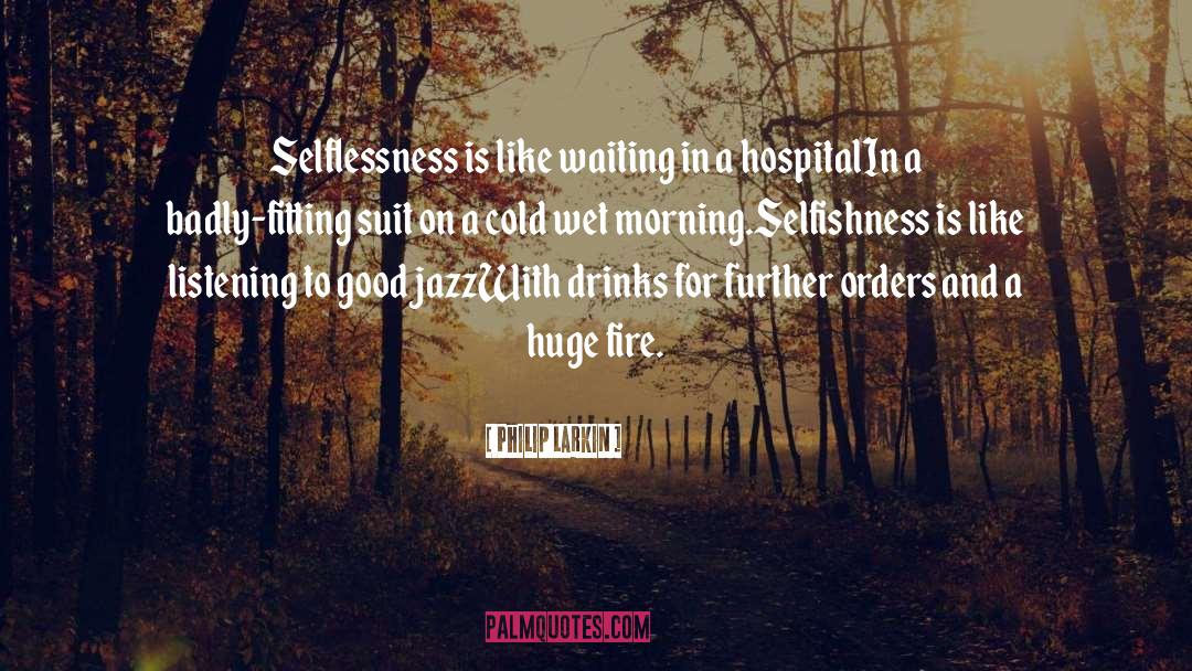 Philip Larkin Quotes: Selflessness is like waiting in