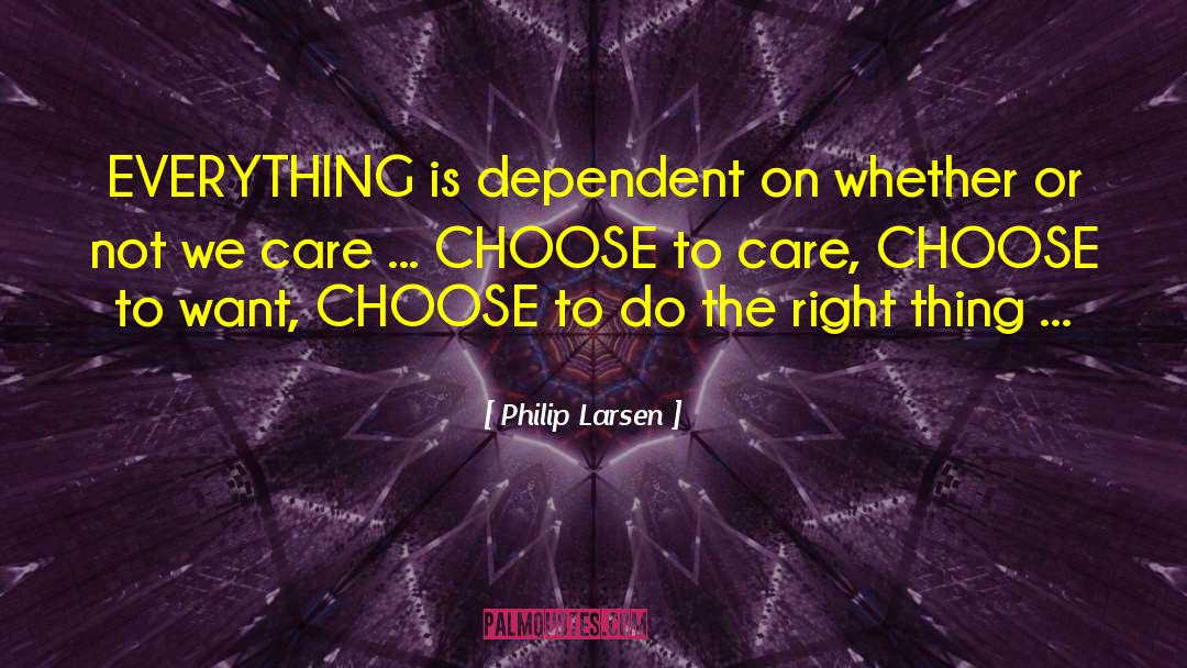 Philip Larsen Quotes: EVERYTHING is dependent on whether