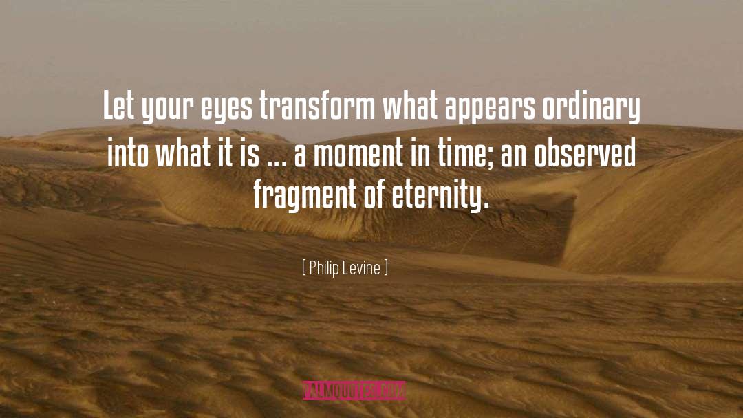 Philip Levine Quotes: Let your eyes transform what