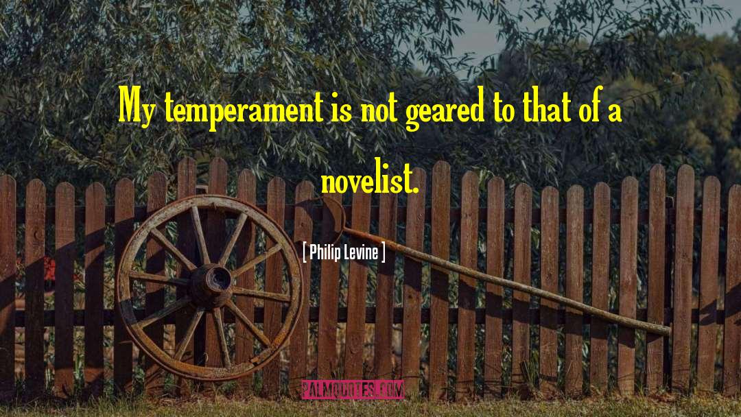 Philip Levine Quotes: My temperament is not geared