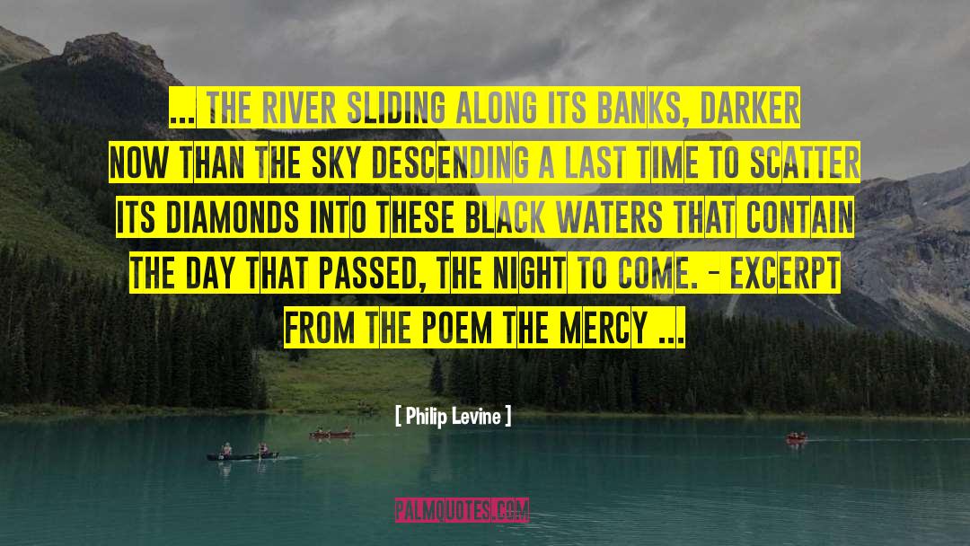 Philip Levine Quotes: ... the river sliding along