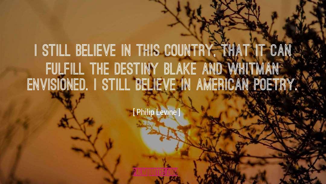 Philip Levine Quotes: I still believe in this