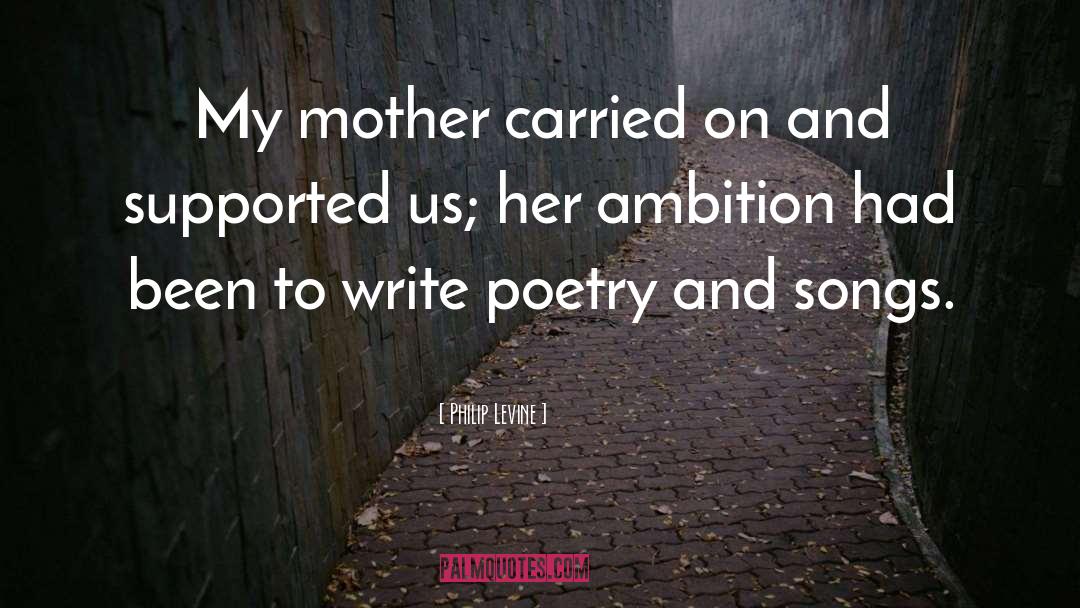 Philip Levine Quotes: My mother carried on and