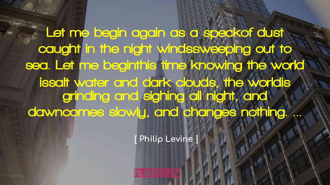 Philip Levine Quotes: Let me begin again as