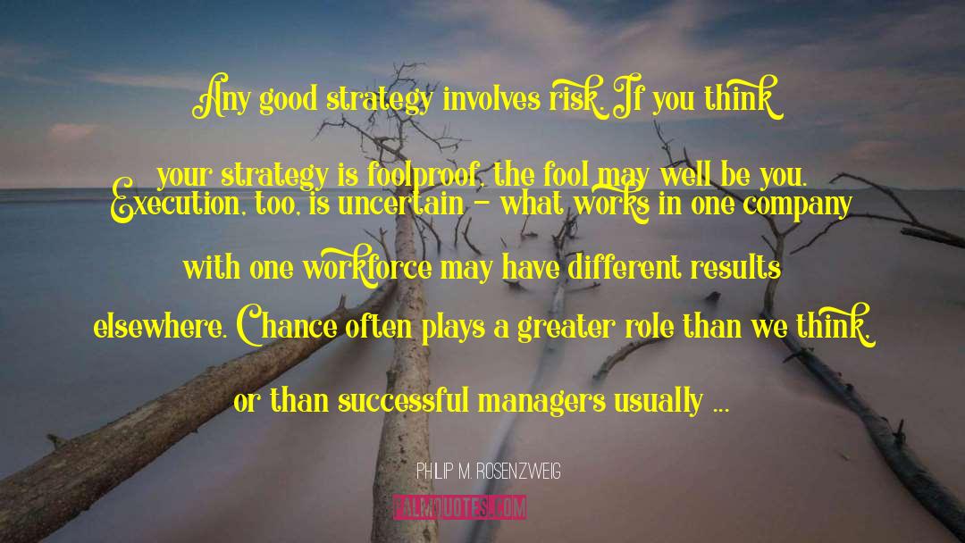 Philip M. Rosenzweig Quotes: Any good strategy involves risk.