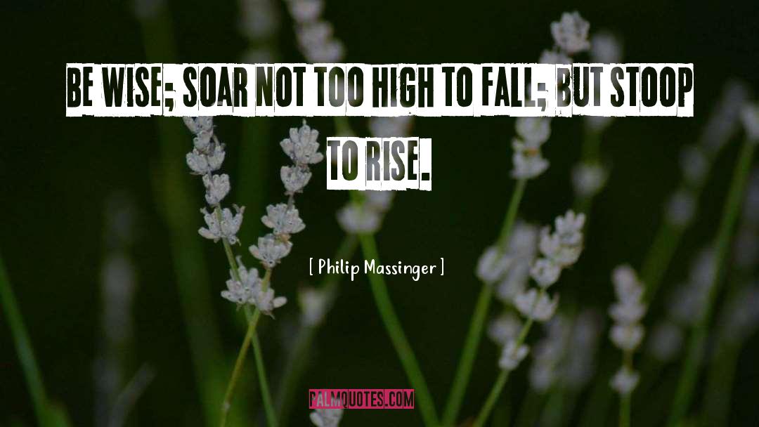 Philip Massinger Quotes: Be wise; soar not too
