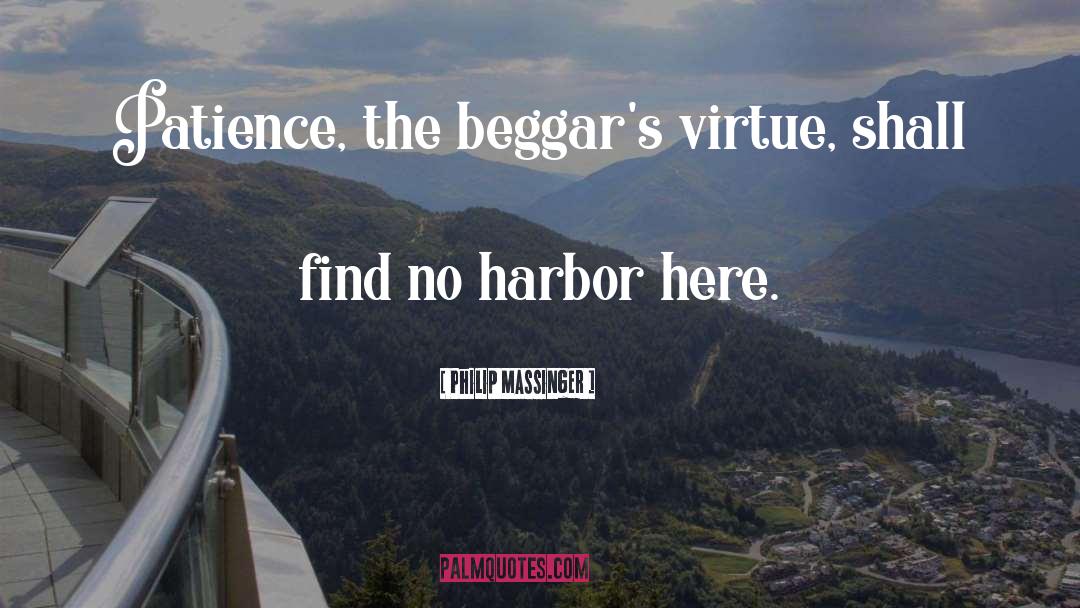 Philip Massinger Quotes: Patience, the beggar's virtue, shall