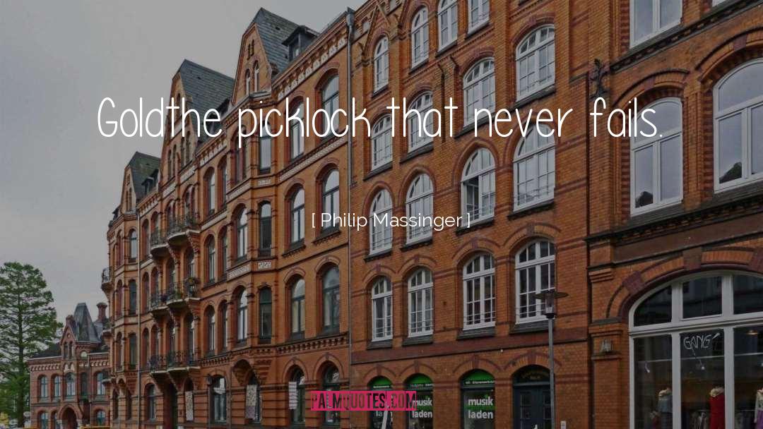 Philip Massinger Quotes: Gold<br>the picklock that never fails.