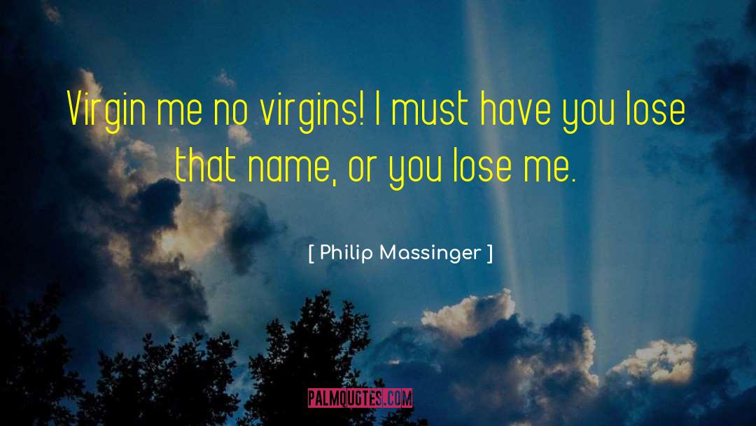 Philip Massinger Quotes: Virgin me no virgins! I