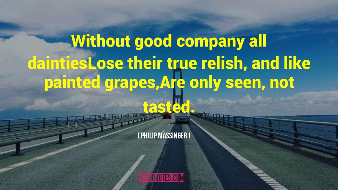 Philip Massinger Quotes: Without good company all dainties<br>Lose