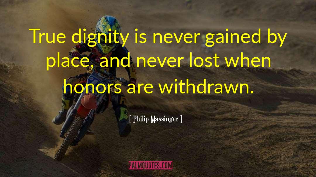 Philip Massinger Quotes: True dignity is never gained