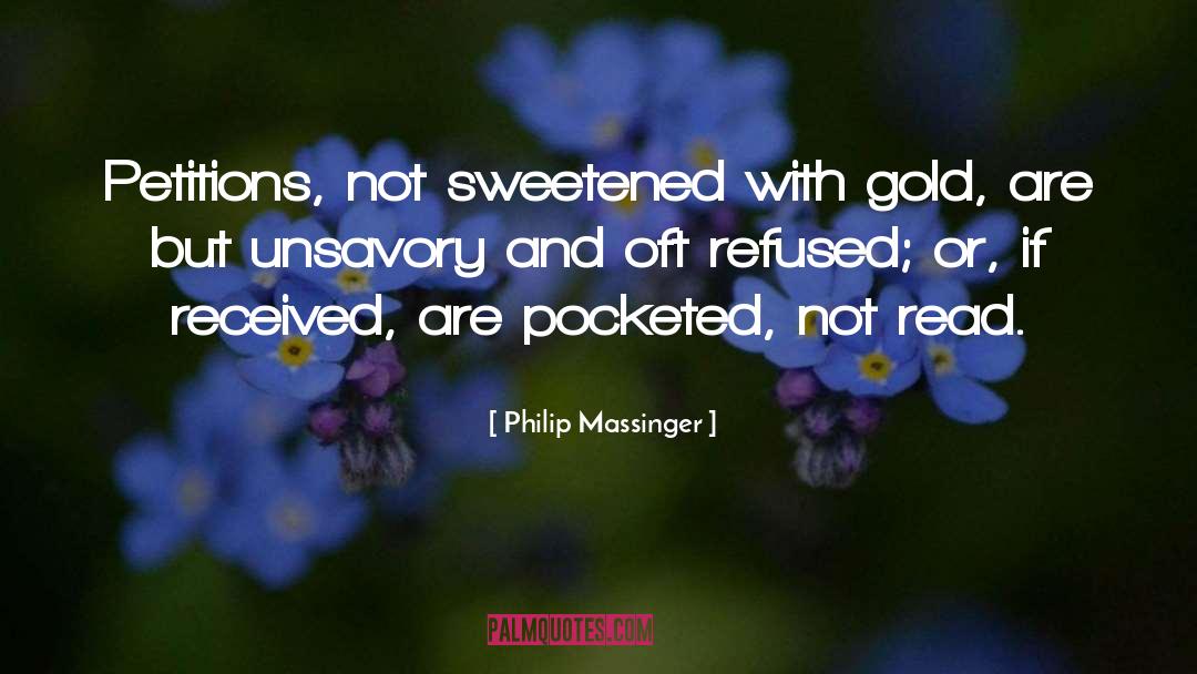 Philip Massinger Quotes: Petitions, not sweetened with gold,