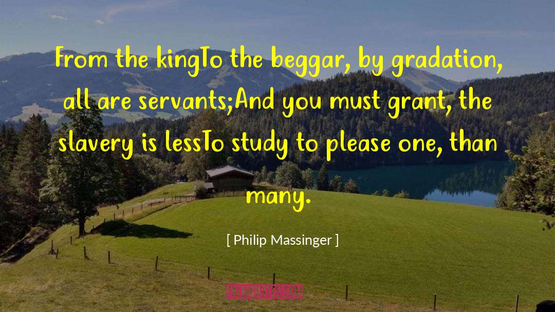 Philip Massinger Quotes: From the king<br>To the beggar,
