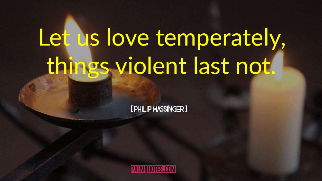 Philip Massinger Quotes: Let us love temperately, things
