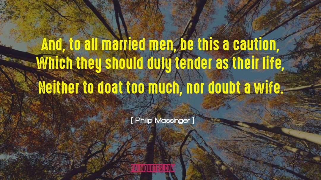 Philip Massinger Quotes: And, to all married men,