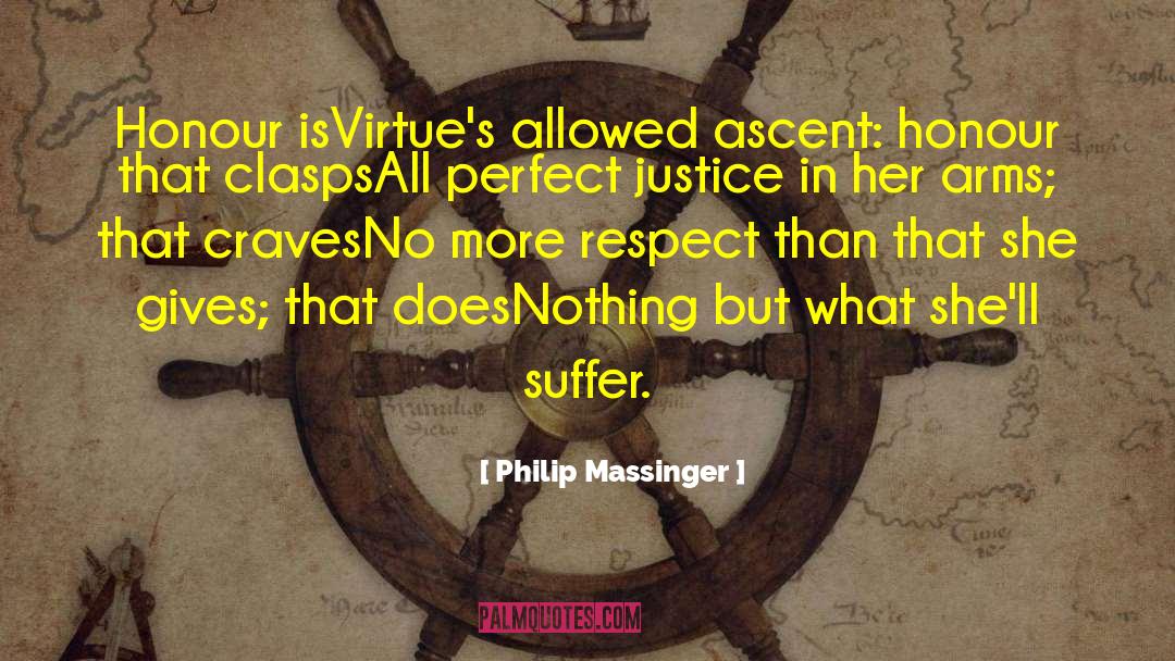 Philip Massinger Quotes: Honour is<br>Virtue's allowed ascent: honour