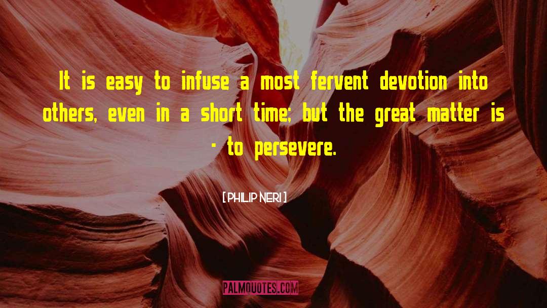 Philip Neri Quotes: It is easy to infuse