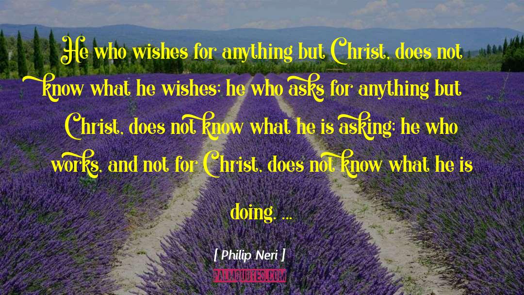 Philip Neri Quotes: He who wishes for anything