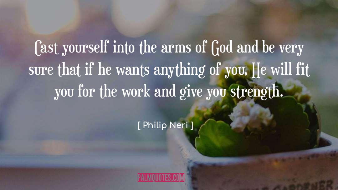 Philip Neri Quotes: Cast yourself into the arms