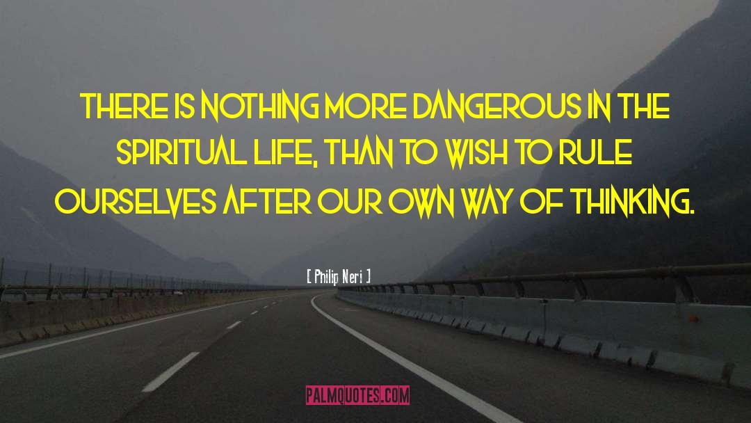 Philip Neri Quotes: There is nothing more dangerous