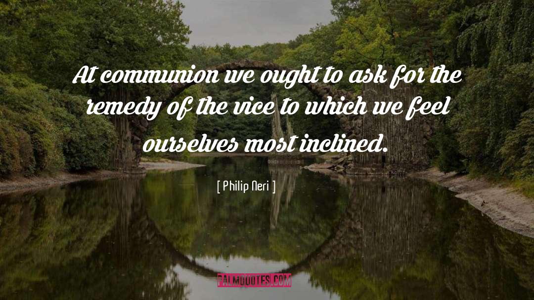 Philip Neri Quotes: At communion we ought to