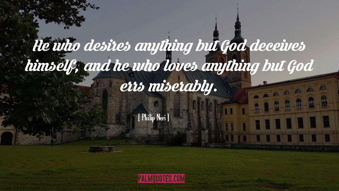 Philip Neri Quotes: He who desires anything but