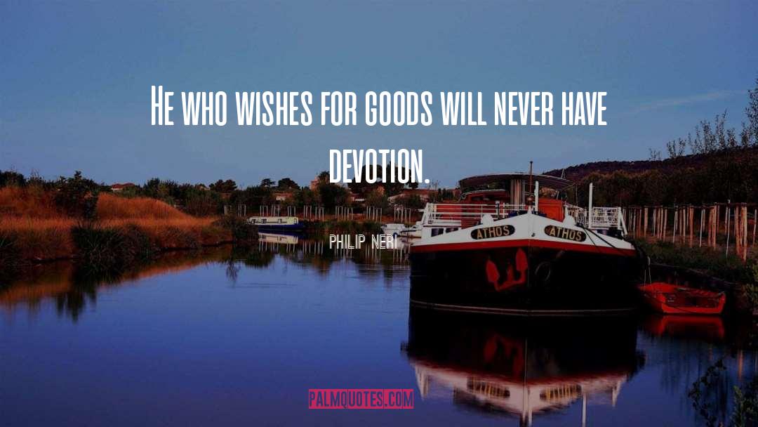 Philip Neri Quotes: He who wishes for goods